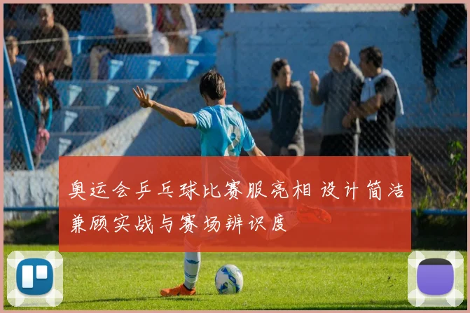奥运会乒乓球比赛服亮相 设计简洁兼顾实战与赛场辨识度