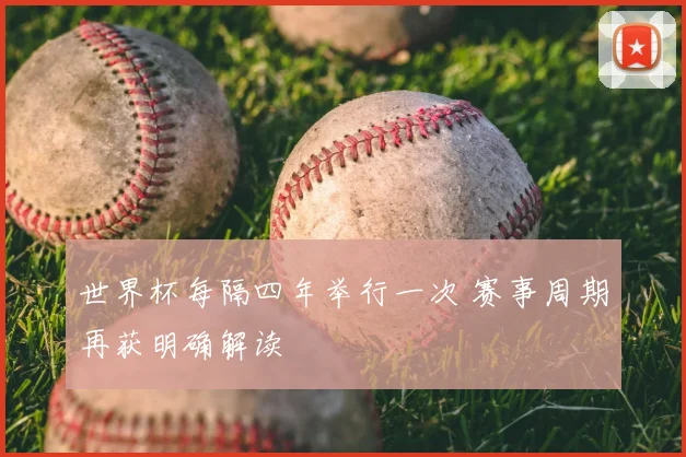 世界杯每隔四年举行一次 赛事周期再获明确解读