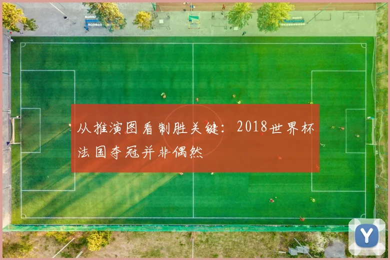 从推演图看制胜关键:2018世界杯法国夺冠并非偶然