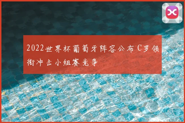 2022世界杯葡萄牙阵容公布 C罗领衔冲击小组赛竞争