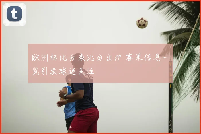 欧洲杯比分表比分出炉 赛果信息一览引发球迷关注