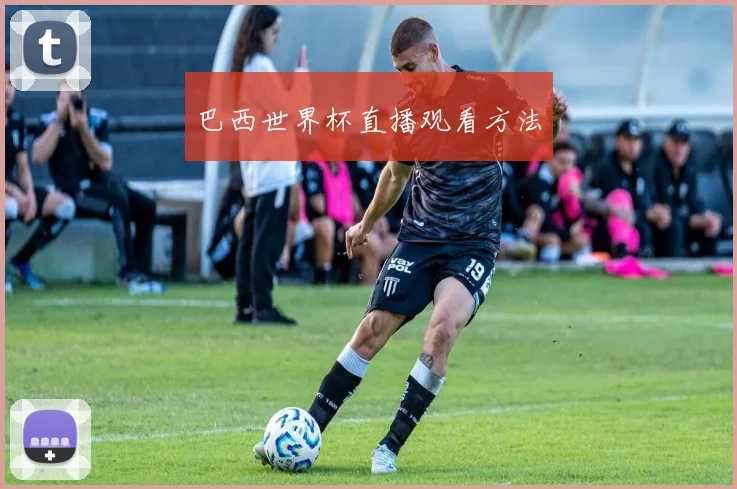 巴西世界杯直播观看方法