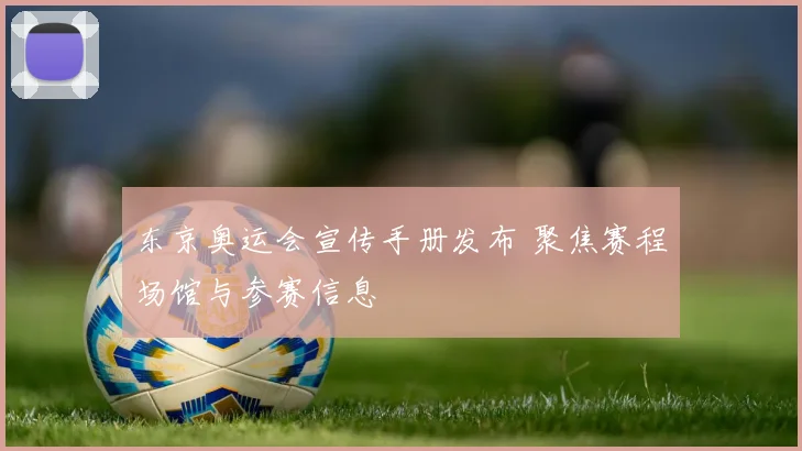 东京奥运会宣传手册发布 聚焦赛程场馆与参赛信息