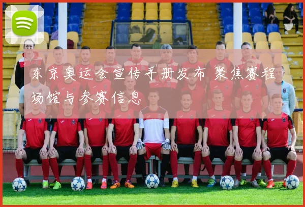 东京奥运会宣传手册发布 聚焦赛程场馆与参赛信息