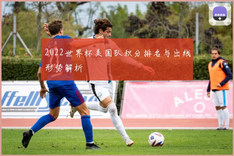 2022世界杯美国队积分排名与出线形势解析