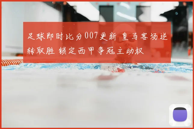 足球即时比分007更新 皇马客场逆转取胜 锁定西甲争冠主动权