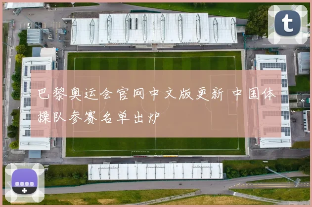 巴黎奥运会官网中文版更新 中国体操队参赛名单出炉