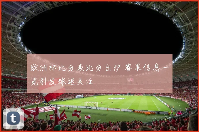 欧洲杯比分表比分出炉 赛果信息一览引发球迷关注