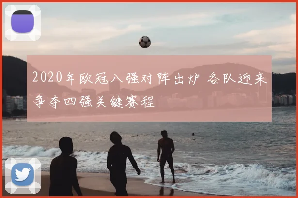 2020年欧冠八强对阵出炉 各队迎来争夺四强关键赛程