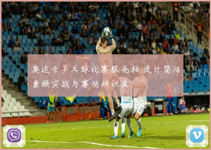 奥运会乒乓球比赛服亮相 设计简洁兼顾实战与赛场辨识度