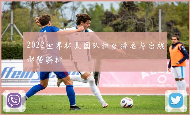 2022世界杯美国队积分排名与出线形势解析