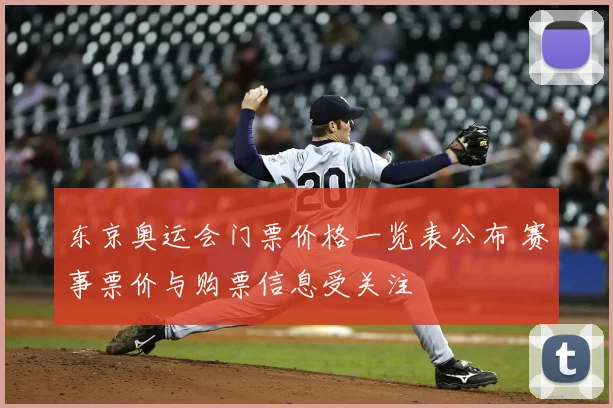 东京奥运会门票价格一览表公布 赛事票价与购票信息受关注