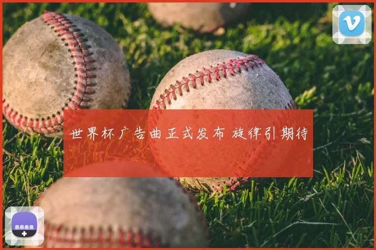 世界杯广告曲正式发布 旋律引期待