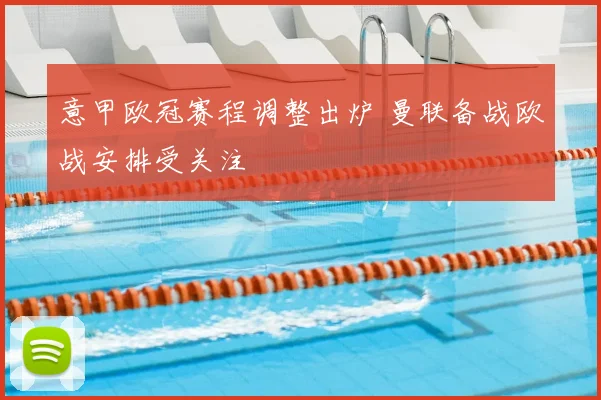意甲欧冠赛程调整出炉 曼联备战欧战安排受关注