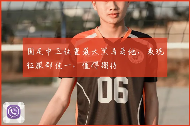 国足中卫位置最大黑马是他,表现征服邵佳一,值得期待