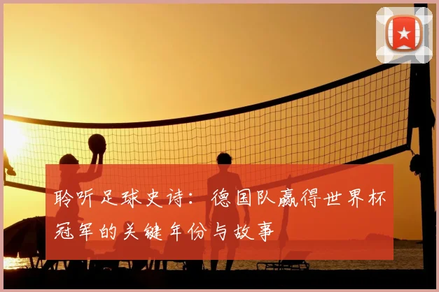 聆听足球史诗:德国队赢得世界杯冠军的关键年份与故事