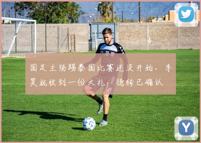 国足主场踢泰国比赛还没开始,李昊就收到一份大礼,德转已确认