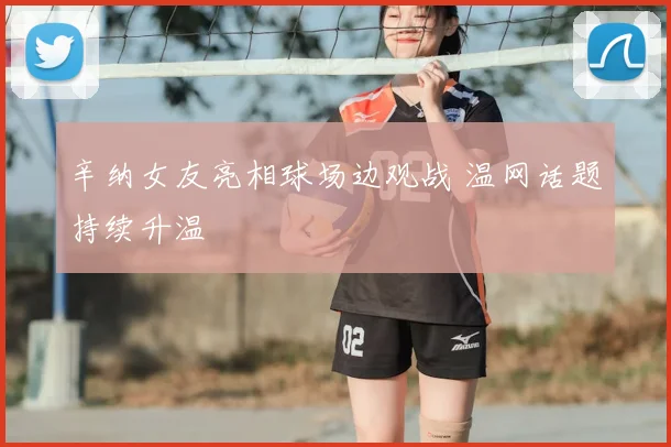 辛纳女友亮相球场边观战 温网话题持续升温