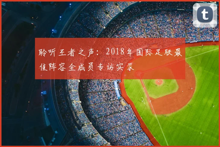 聆听王者之声:2018年国际足联最佳阵容全成员专访实录