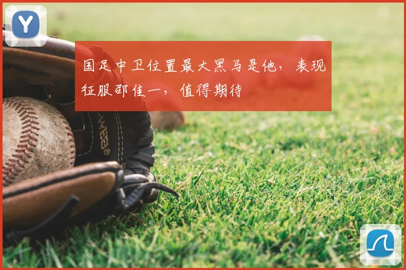 国足中卫位置最大黑马是他,表现征服邵佳一,值得期待