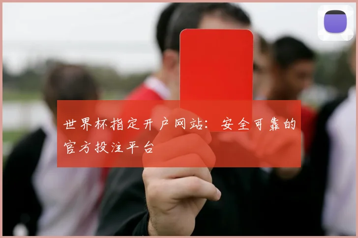 世界杯指定开户网站:安全可靠的官方投注平台