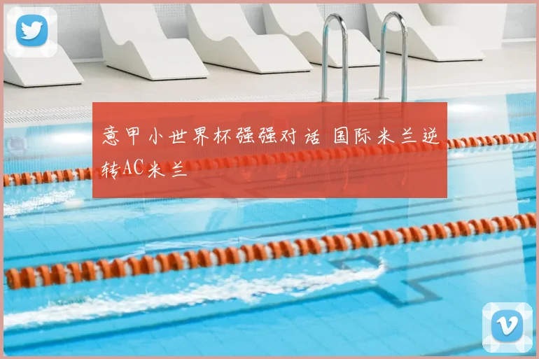 意甲小世界杯强强对话 国际米兰逆转AC米兰