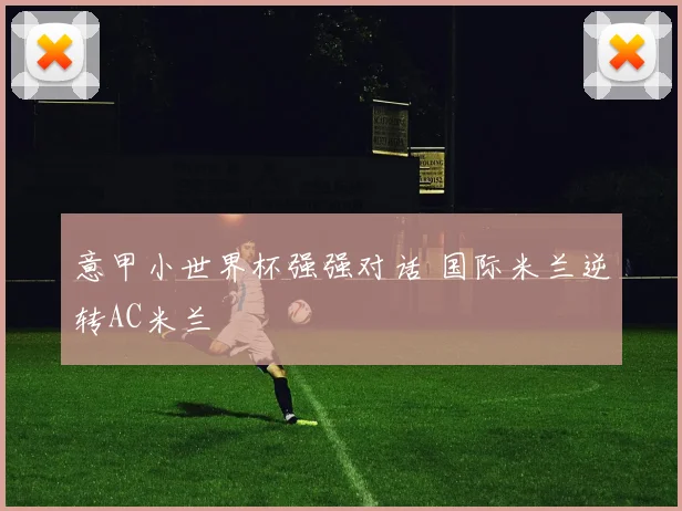 意甲小世界杯强强对话 国际米兰逆转AC米兰