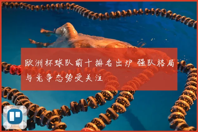 欧洲杯球队前十排名出炉 强队格局与竞争态势受关注